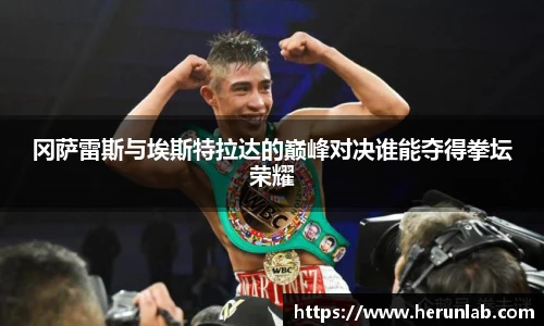 冈萨雷斯与埃斯特拉达的巅峰对决谁能夺得拳坛荣耀