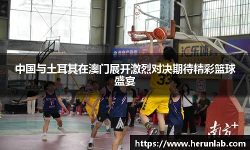 中国与土耳其在澳门展开激烈对决期待精彩篮球盛宴