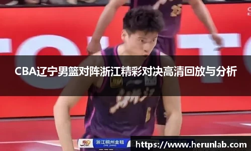 CBA辽宁男篮对阵浙江精彩对决高清回放与分析