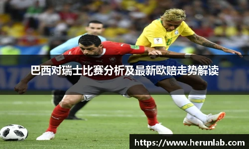 巴西对瑞士比赛分析及最新欧赔走势解读