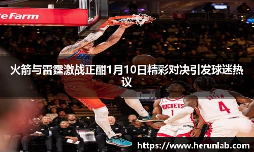 火箭与雷霆激战正酣1月10日精彩对决引发球迷热议