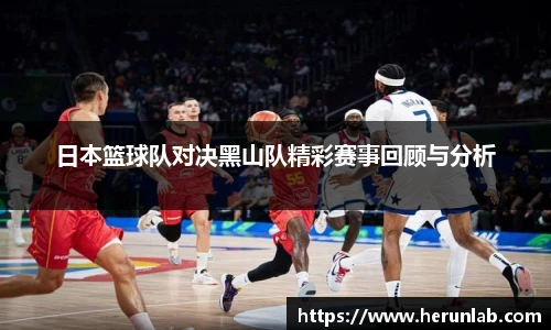 日本篮球队对决黑山队精彩赛事回顾与分析