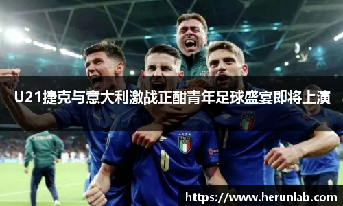 U21捷克与意大利激战正酣青年足球盛宴即将上演