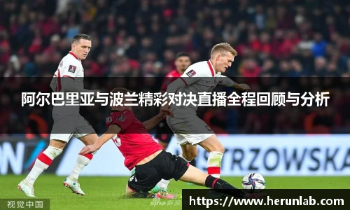 阿尔巴里亚与波兰精彩对决直播全程回顾与分析