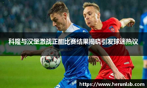 科隆与汉堡激战正酣比赛结果揭晓引发球迷热议
