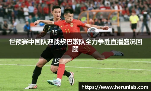 世预赛中国队迎战黎巴嫩队全力争胜直播盛况回顾