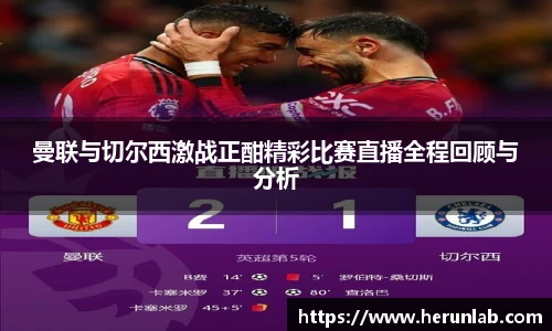 曼联与切尔西激战正酣精彩比赛直播全程回顾与分析