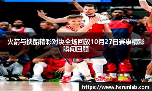 火箭与快船精彩对决全场回放10月27日赛事精彩瞬间回顾