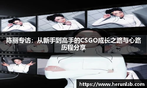 陈丽专访：从新手到高手的CSGO成长之路与心路历程分享