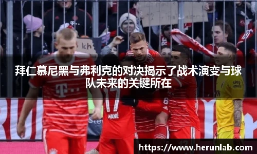 拜仁慕尼黑与弗利克的对决揭示了战术演变与球队未来的关键所在
